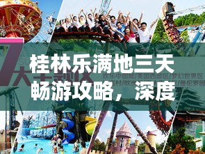 桂林乐满地三天畅游攻略，深度探索，乐享无限！