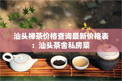 汕头禅茶价格查询最新价格表：汕头茶舍私房菜 