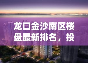 龙口金沙南区楼盘最新排名，投资置业的热门之选