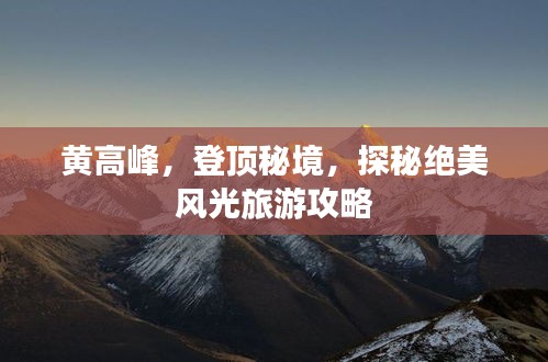 黄高峰，登顶秘境，探秘绝美风光旅游攻略