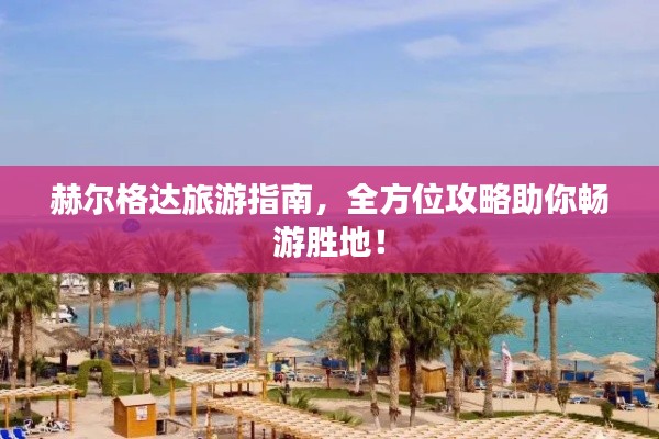 赫尔格达旅游指南，全方位攻略助你畅游胜地！