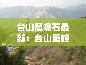 台山鹰嘴石最新：台山鹰峰山 
