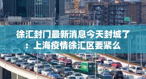 徐汇封门最新消息今天封城了：上海疫情徐汇区要紧么 