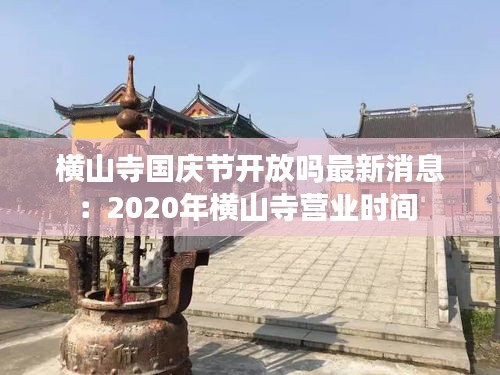 横山寺国庆节开放吗最新消息：2020年横山寺营业时间 