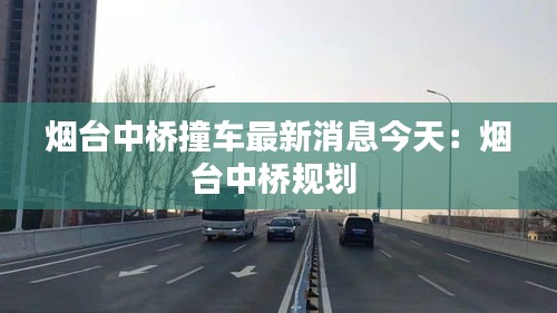 烟台中桥撞车最新消息今天：烟台中桥规划 