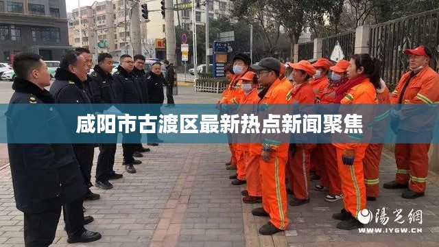 咸阳市古渡区最新热点新闻聚焦