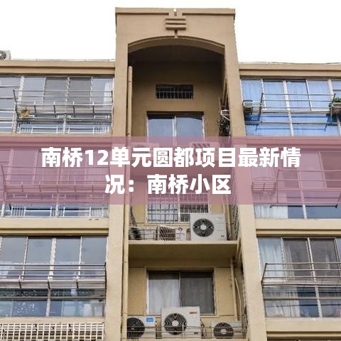 南桥12单元圆都项目最新情况：南桥小区 