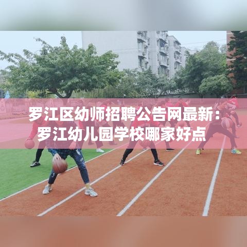 罗江区幼师招聘公告网最新：罗江幼儿园学校哪家好点 