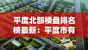 平度北部楼盘排名榜最新：平度市有哪些楼盘 