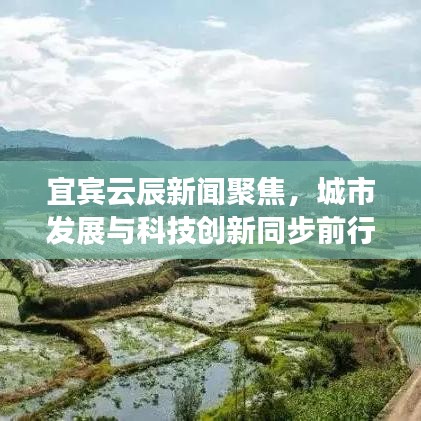 宜宾云辰新闻聚焦，城市发展与科技创新同步前行
