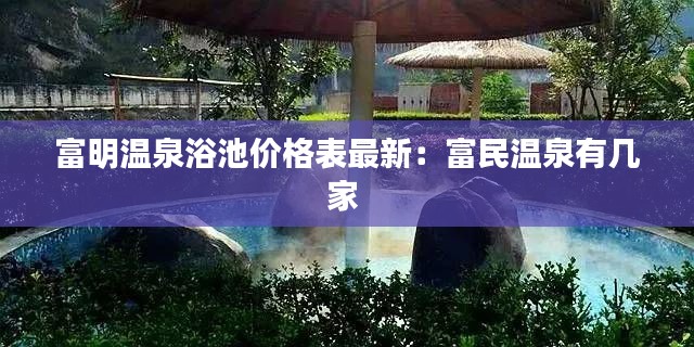 富明温泉浴池价格表最新：富民温泉有几家 