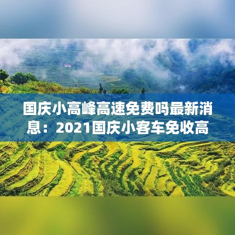 国庆小高峰高速免费吗最新消息：2021国庆小客车免收高速通行费 
