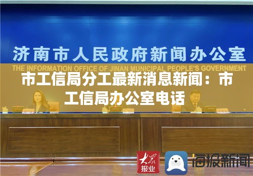 市工信局分工最新消息新闻：市工信局办公室电话 