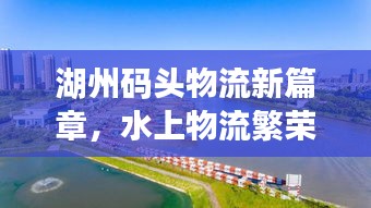 湖州码头物流新篇章，水上物流繁荣盛景