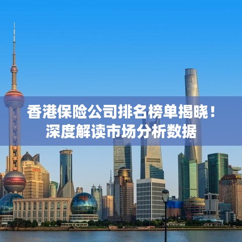 香港保险公司排名榜单揭晓！深度解读市场分析数据