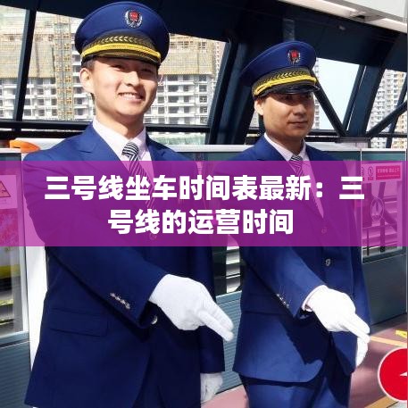 三号线坐车时间表最新：三号线的运营时间 
