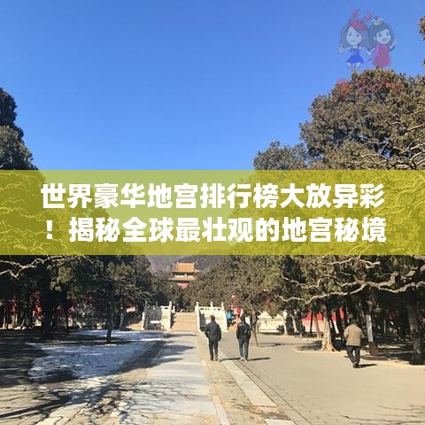 世界豪华地宫排行榜大放异彩！揭秘全球最壮观的地宫秘境