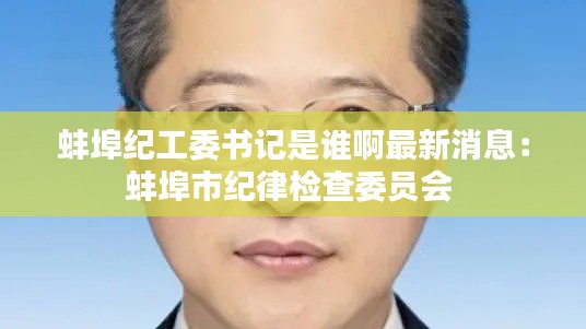 蚌埠纪工委书记是谁啊最新消息：蚌埠市纪律检查委员会 