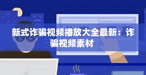 新式诈骗视频播放大全最新：诈骗视频素材 