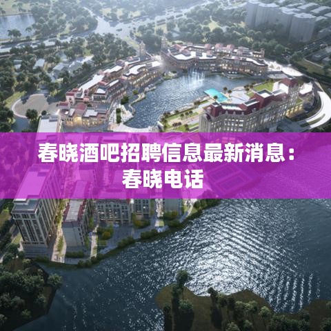 春晓酒吧招聘信息最新消息：春晓电话 