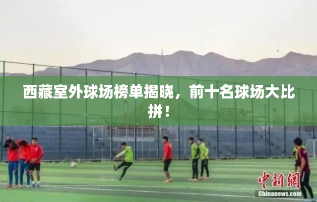西藏室外球场榜单揭晓，前十名球场大比拼！
