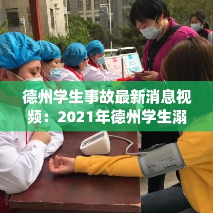 德州学生事故最新消息视频：2021年德州学生溺水事件 