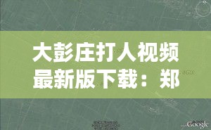大彭庄打人视频最新版下载：郑州大彭庄村的具体位置 