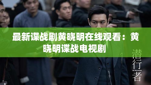 最新谍战剧黄晓明在线观看：黄晓明谍战电视剧 