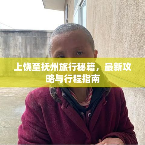 上饶至抚州旅行秘籍，最新攻略与行程指南