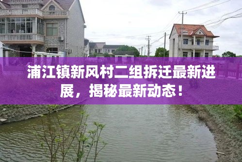 浦江镇新风村二组拆迁最新进展，揭秘最新动态！