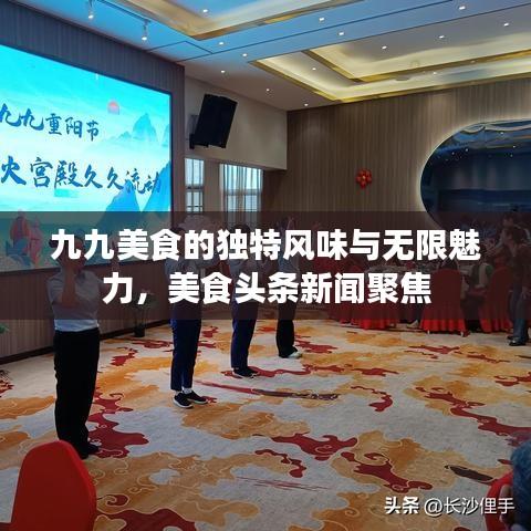 九九美食的独特风味与无限魅力，美食头条新闻聚焦