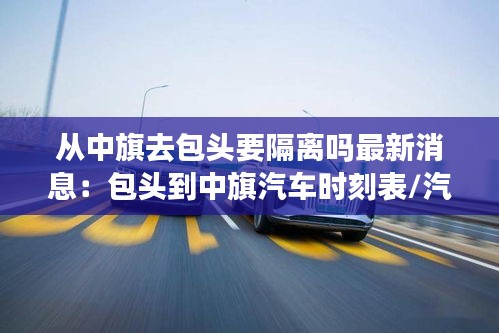 从中旗去包头要隔离吗最新消息：包头到中旗汽车时刻表/汽车票查询 