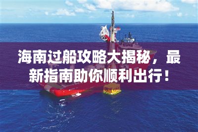 海南过船攻略大揭秘，最新指南助你顺利出行！