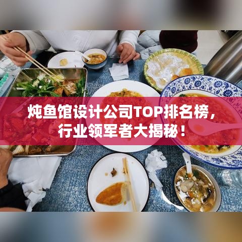 炖鱼馆设计公司TOP排名榜，行业领军者大揭秘！