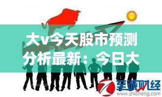 大v今天股市预测分析最新：今日大盘分析预测 