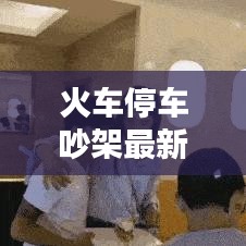 火车停车吵架最新视频在线观看：火车停车的时候 