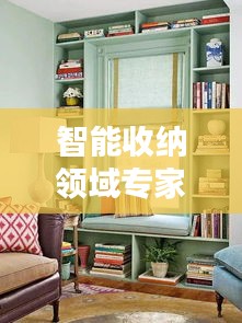 智能收纳领域专家名单最新：智能家居收纳 