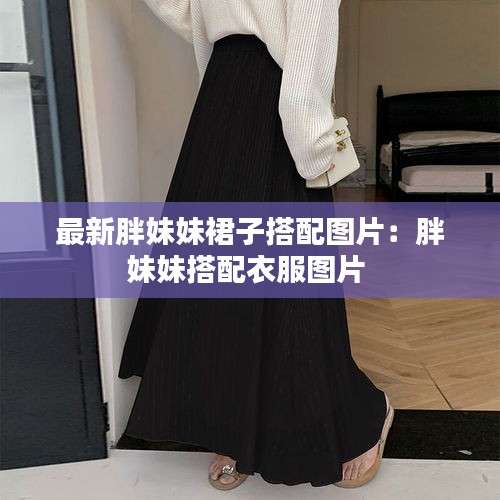 最新胖妹妹裙子搭配图片：胖妹妹搭配衣服图片 