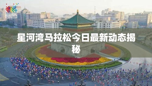 星河湾马拉松今日最新动态揭秘