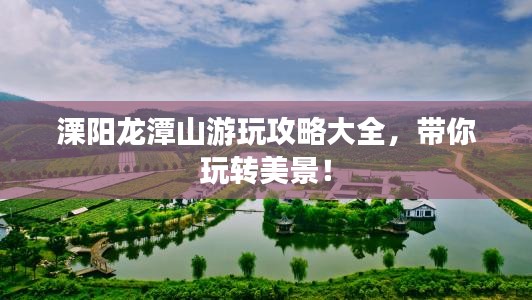 溧阳龙潭山游玩攻略大全，带你玩转美景！
