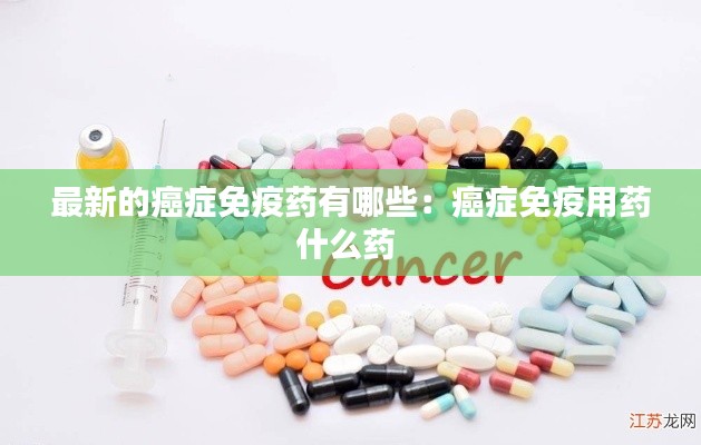 最新的癌症免疫药有哪些：癌症免疫用药什么药 