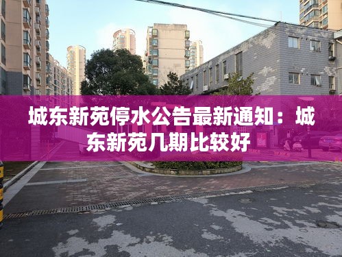城东新苑停水公告最新通知：城东新苑几期比较好 