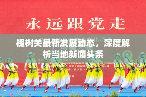 槐树关最新发展动态，深度解析当地新闻头条