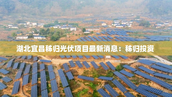 湖北宜昌秭归光伏项目最新消息：秭归投资 