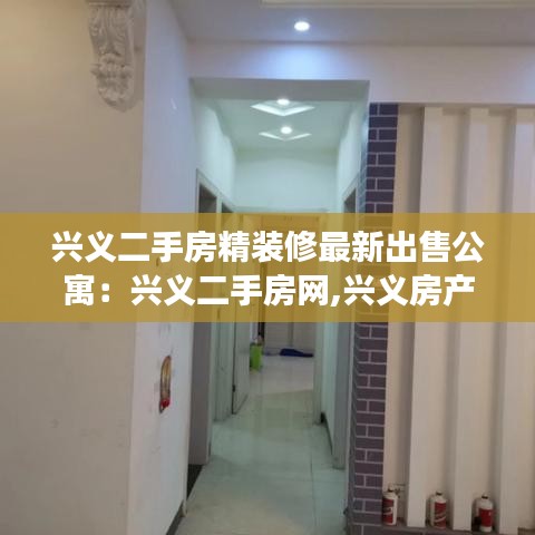 兴义二手房精装修最新出售公寓：兴义二手房网,兴义房产网,兴义二手房买卖出售交易信息 
