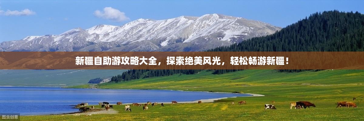 新疆自助游攻略大全，探索绝美风光，轻松畅游新疆！