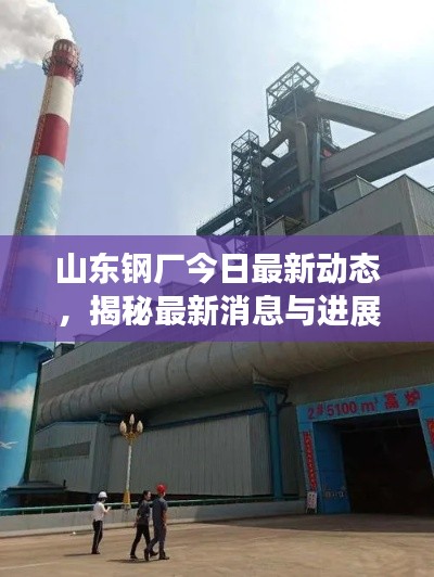 山东钢厂今日最新动态，揭秘最新消息与进展
