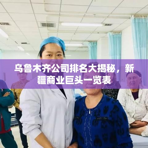 乌鲁木齐公司排名大揭秘，新疆商业巨头一览表