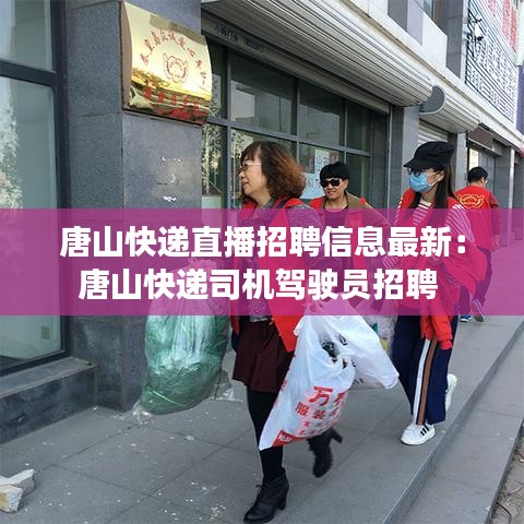 唐山快递直播招聘信息最新：唐山快递司机驾驶员招聘 