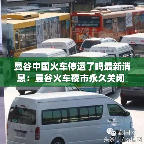 曼谷中国火车停运了吗最新消息：曼谷火车夜市永久关闭 